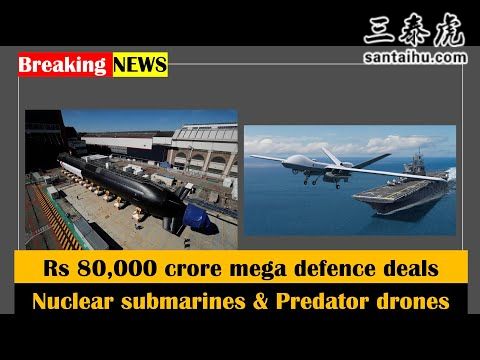 印度正式批准8000亿卢比的巨额国防协议，购买美国2艘核潜艇和31架MQ9无人机
